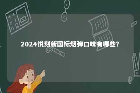 2024悦刻新国标烟弹口味有哪些
？ 